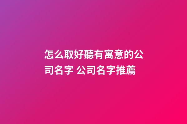 怎么取好聽有寓意的公司名字 公司名字推薦